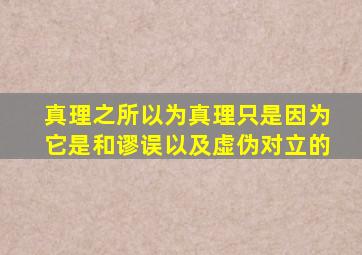 真理之所以为真理只是因为它是和谬误以及虚伪对立的