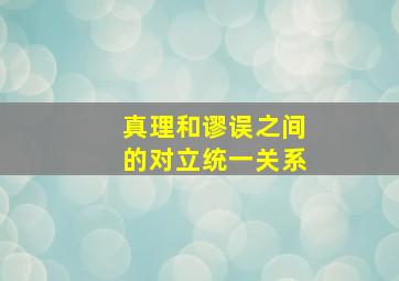 真理和谬误之间的对立统一关系