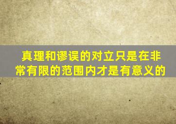 真理和谬误的对立只是在非常有限的范围内才是有意义的