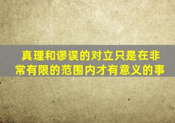 真理和谬误的对立只是在非常有限的范围内才有意义的事