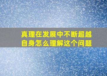 真理在发展中不断超越自身怎么理解这个问题