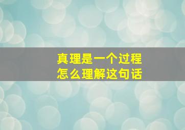 真理是一个过程怎么理解这句话