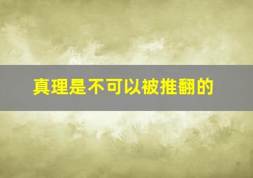 真理是不可以被推翻的