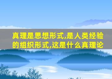 真理是思想形式,是人类经验的组织形式,这是什么真理论