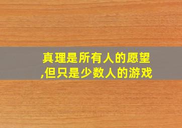 真理是所有人的愿望,但只是少数人的游戏