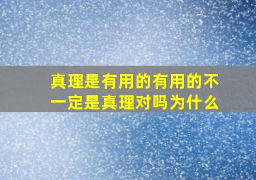 真理是有用的有用的不一定是真理对吗为什么