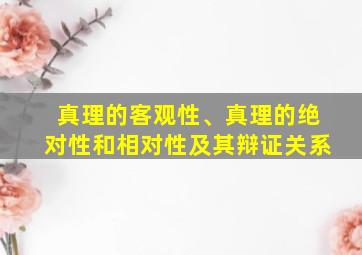 真理的客观性、真理的绝对性和相对性及其辩证关系