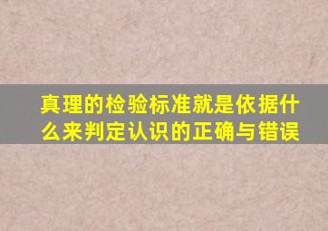 真理的检验标准就是依据什么来判定认识的正确与错误