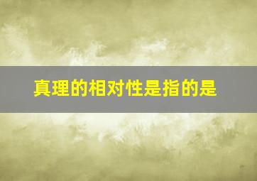 真理的相对性是指的是