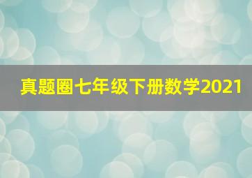 真题圈七年级下册数学2021