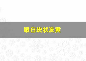 眼白块状发黄