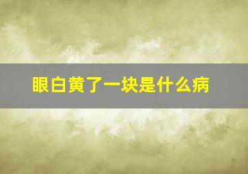 眼白黄了一块是什么病