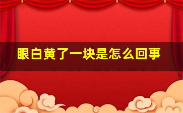 眼白黄了一块是怎么回事