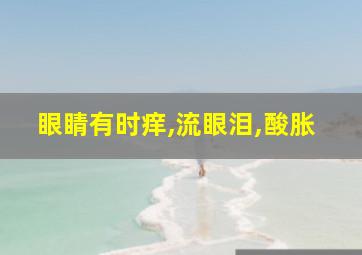 眼睛有时痒,流眼泪,酸胀