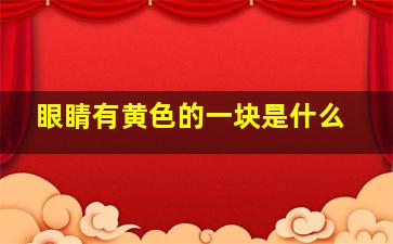 眼睛有黄色的一块是什么