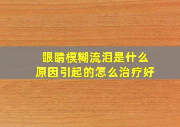 眼睛模糊流泪是什么原因引起的怎么治疗好