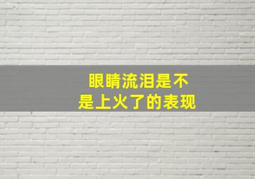 眼睛流泪是不是上火了的表现