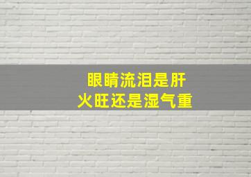 眼睛流泪是肝火旺还是湿气重