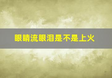 眼睛流眼泪是不是上火