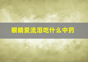 眼睛爱流泪吃什么中药