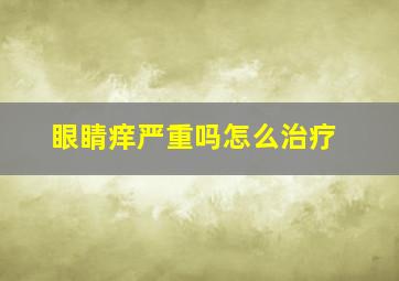 眼睛痒严重吗怎么治疗