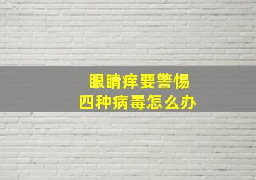 眼睛痒要警惕四种病毒怎么办