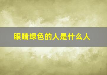 眼睛绿色的人是什么人