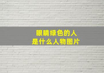 眼睛绿色的人是什么人物图片