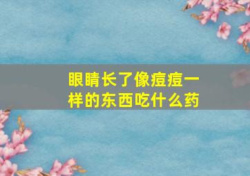 眼睛长了像痘痘一样的东西吃什么药