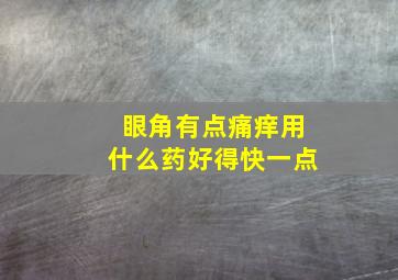 眼角有点痛痒用什么药好得快一点