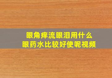 眼角痒流眼泪用什么眼药水比较好使呢视频