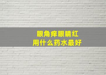 眼角痒眼睛红用什么药水最好