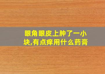 眼角眼皮上肿了一小块,有点痒用什么药膏