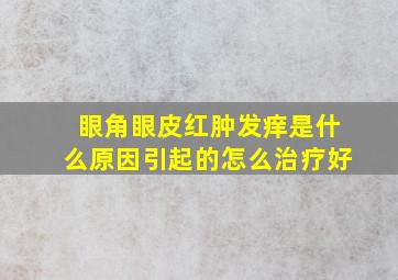 眼角眼皮红肿发痒是什么原因引起的怎么治疗好