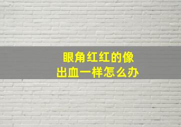 眼角红红的像出血一样怎么办