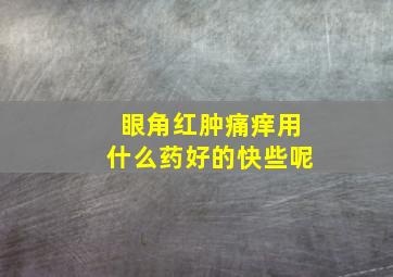 眼角红肿痛痒用什么药好的快些呢