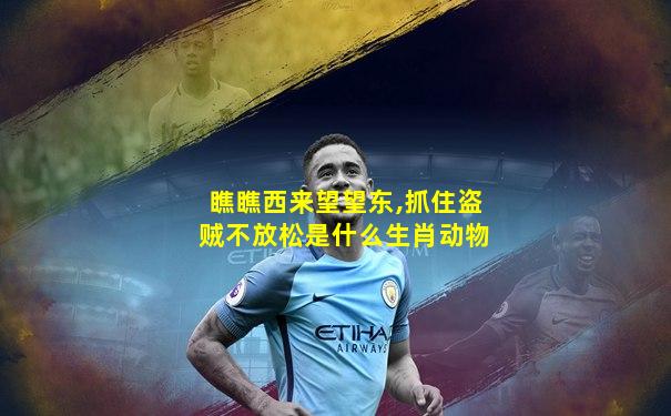 瞧瞧西来望望东,抓住盗贼不放松是什么生肖动物