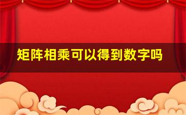 矩阵相乘可以得到数字吗