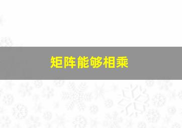 矩阵能够相乘