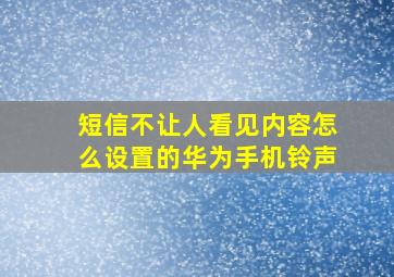 短信不让人看见内容怎么设置的华为手机铃声