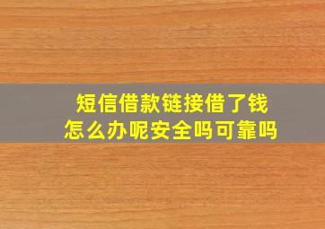 短信借款链接借了钱怎么办呢安全吗可靠吗