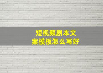 短视频剧本文案模板怎么写好