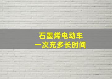 石墨烯电动车一次充多长时间