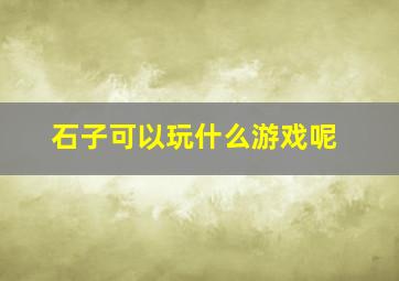 石子可以玩什么游戏呢