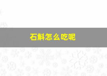 石斛怎么吃呢