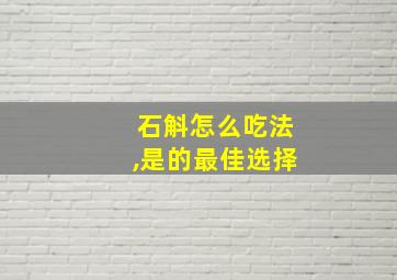 石斛怎么吃法,是的最佳选择