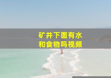 矿井下面有水和食物吗视频