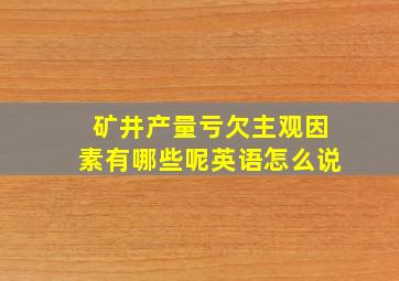 矿井产量亏欠主观因素有哪些呢英语怎么说