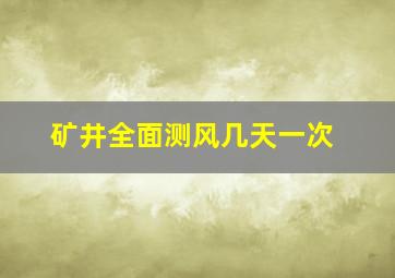 矿井全面测风几天一次