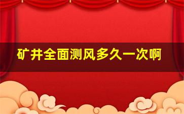 矿井全面测风多久一次啊